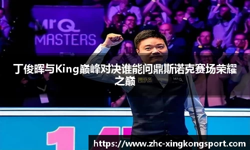 丁俊晖与King巅峰对决谁能问鼎斯诺克赛场荣耀之巅