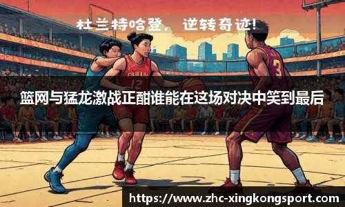 篮网与猛龙激战正酣谁能在这场对决中笑到最后